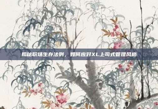 揭秘职场生存法则，如何应对XL上司式管理风格