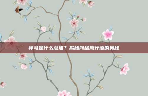 神马是什么意思？揭秘网络流行语的奥秘